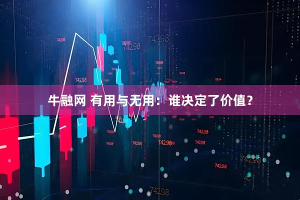 牛融网 有用与无用：谁决定了价值？