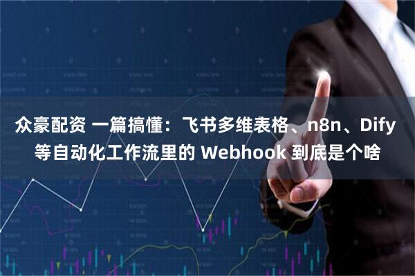 众豪配资 一篇搞懂：飞书多维表格、n8n、Dify 等自动化工作流里的 Webhook 到底是个啥