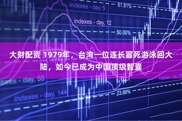 大财配资 1979年，台湾一位连长冒死游泳回大陆，如今已成为中国顶级智囊