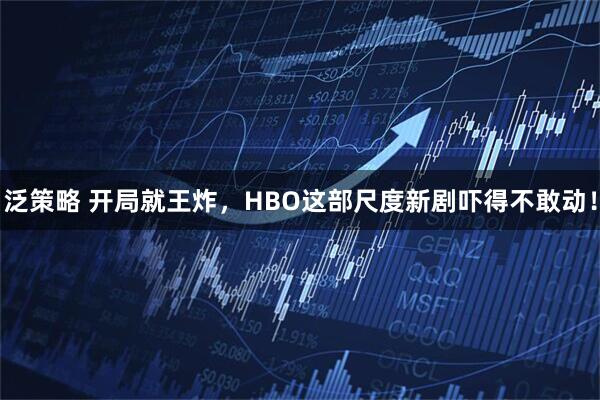 泛策略 开局就王炸，HBO这部尺度新剧吓得不敢动！