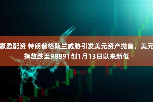 赢盈配资 特朗普格陵兰威胁引发美元资产抛售，美元指数跌至98891创1月13日以来新低