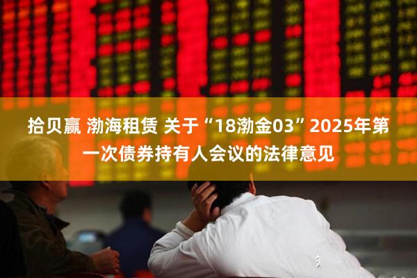 拾贝赢 渤海租赁 关于“18渤金03”2025年第一次债券持有人会议的法律意见