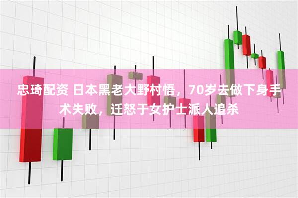 忠琦配资 日本黑老大野村悟，70岁去做下身手术失败，迁怒于女护士派人追杀