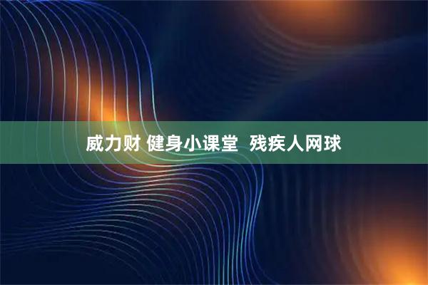 威力财 健身小课堂  残疾人网球