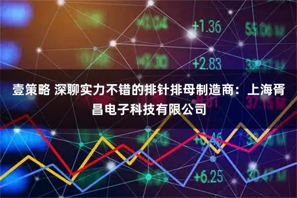 壹策略 深聊实力不错的排针排母制造商：上海胥昌电子科技有限公司
