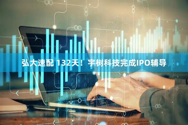 弘大速配 132天！宇树科技完成IPO辅导