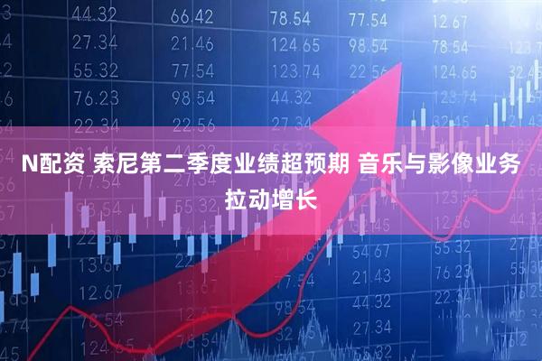 N配资 索尼第二季度业绩超预期 音乐与影像业务拉动增长