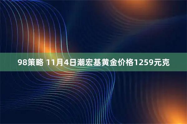 98策略 11月4日潮宏基黄金价格1259元克