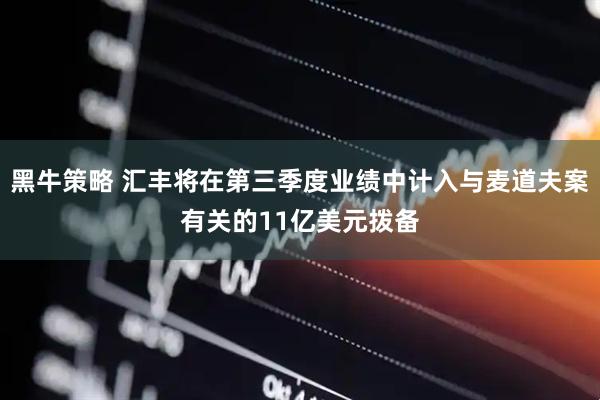 黑牛策略 汇丰将在第三季度业绩中计入与麦道夫案有关的11亿美元拨备