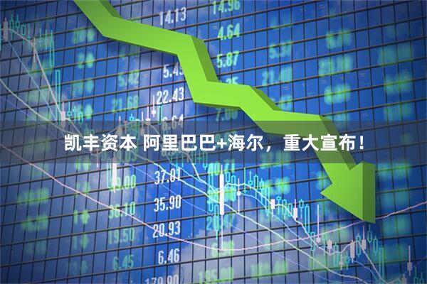 凯丰资本 阿里巴巴+海尔，重大宣布！