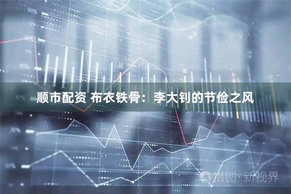 顺市配资 布衣铁骨：李大钊的节俭之风