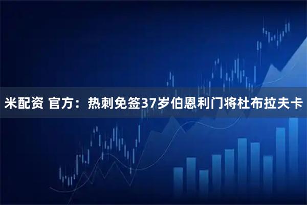 米配资 官方：热刺免签37岁伯恩利门将杜布拉夫卡